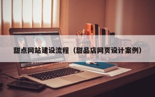 梁山甜点网站建设流程（甜品店网页设计案例）