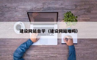 梁山建设网站自学（建设网站难吗）