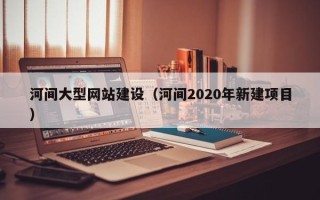 梁山河间大型网站建设（河间2020年新建项目）