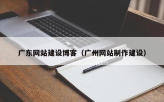 梁山广东网站建设博客（广州网站制作建设）