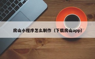 梁山房山小程序怎么制作（下载房山app）