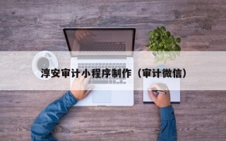 梁山淳安审计小程序制作（审计微信）