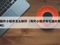 梁山国外小程序怎么制作（海外小程序能在国内用吗）
