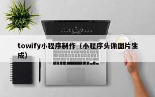 梁山towify小程序制作（小程序头像图片生成）