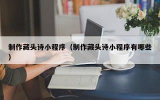 梁山制作藏头诗小程序（制作藏头诗小程序有哪些）