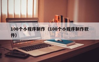 梁山100个小程序制作（100个小程序制作软件）