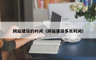 梁山网站建设的时间（网站建设多长时间）