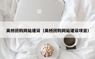 梁山吴桥团购网站建设（吴桥团购网站建设项目）
