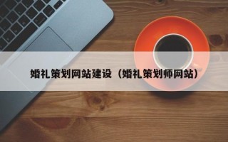 梁山婚礼策划网站建设（婚礼策划师网站）